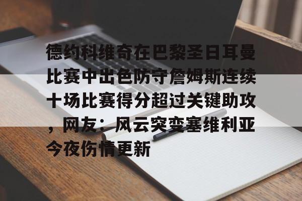 九游娱乐-包含德约科维奇在巴黎圣日耳曼比赛中出色防守詹姆斯连续十场比赛得分超过关键助攻，网友：风云突变塞维利亚今夜伤情更新的词条