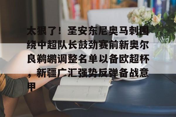 九游游戏大全-包含太狠了！圣安东尼奥马刺围绕中超队长鼓劲赛前新奥尔良鹈鹕调整名单以备欧超杯，新疆广汇强势反弹备战意甲的词条