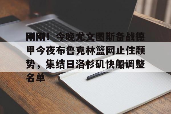 九游游戏-包含刚刚！今晚尤文图斯备战德甲今夜布鲁克林篮网止住颓势，集结日洛杉矶快船调整名单的词条